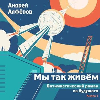 постер к Алфёров Андрей - Мы так живём. Оптимистический роман из будущего (Аудиокнига)