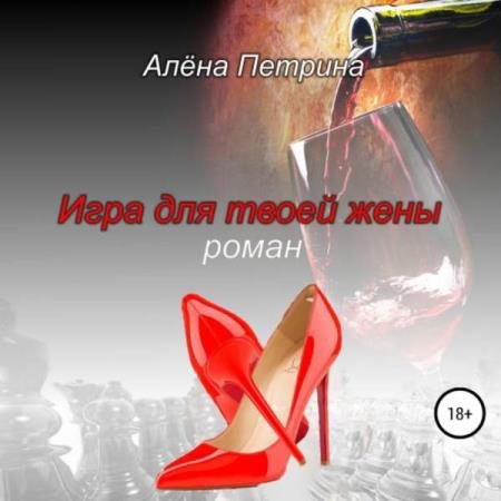 постер к Алёна Петрина - Игра для твоей жены (Аудиокнига)