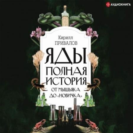 постер к Кирилл Привалов - Яды. Полная история: от мышьяка до «Новичка» (Аудиокнига)